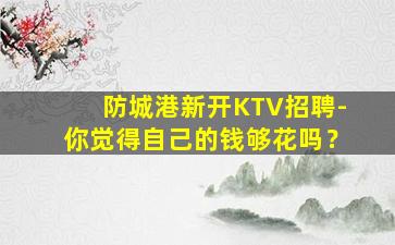 防城港新开KTV招聘-你觉得自己的钱够花吗？